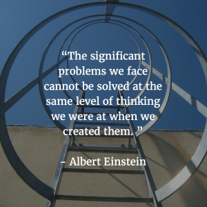 Albert Einstein quote: The significant problems we face today can not be solved at the same level of thinking we were at when we created them.